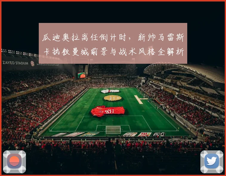 瓜迪奥拉离任倒计时,新帅马雷斯卡执教曼城前景与战术风格全解析