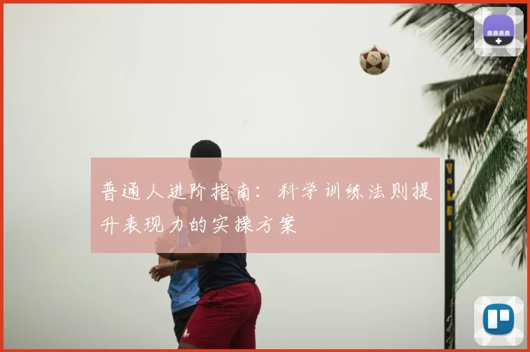 普通人进阶指南:科学训练法则提升表现力的实操方案